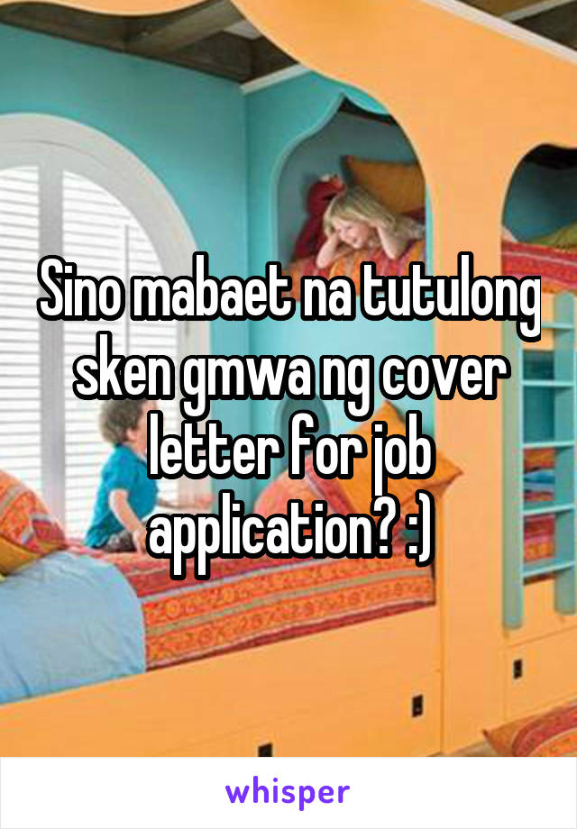 Sino mabaet na tutulong sken gmwa ng cover letter for job application? :)