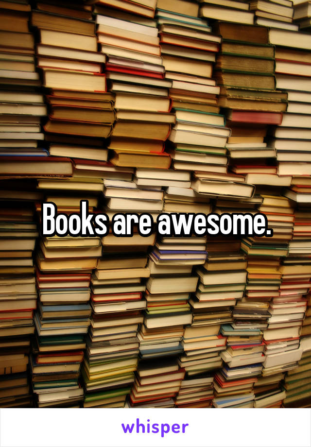 Books are awesome.