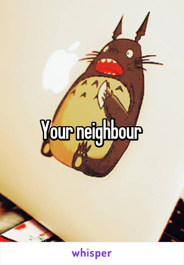 Your neighbour 