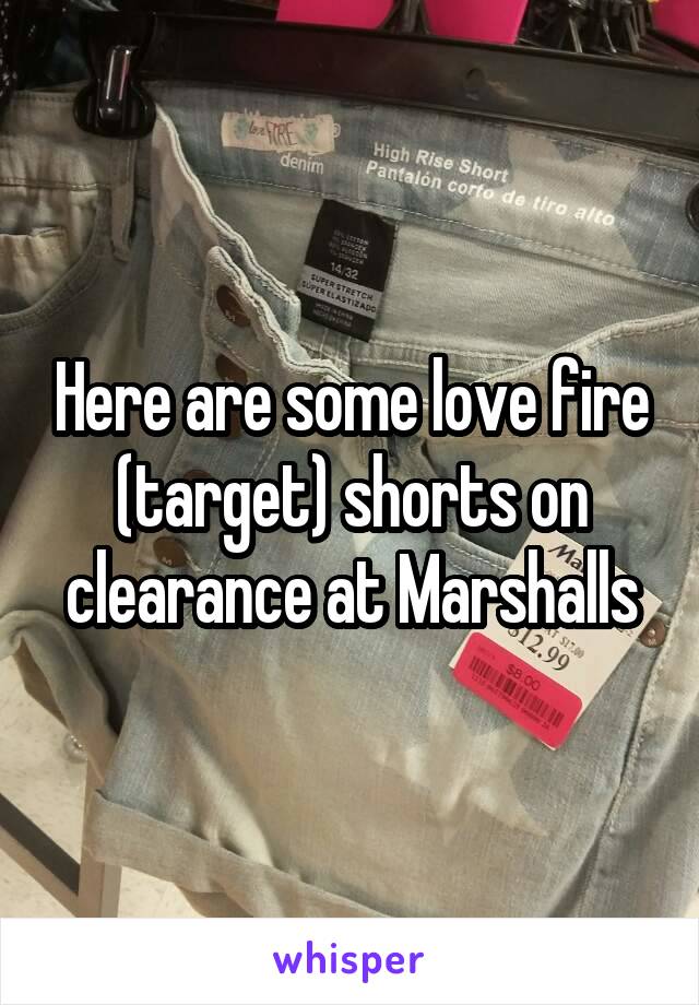 Here are some love fire (target) shorts on clearance at Marshalls