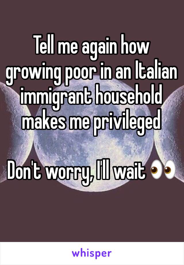 Tell me again how growing poor in an Italian immigrant household makes me privileged

Don't worry, I'll wait 👀