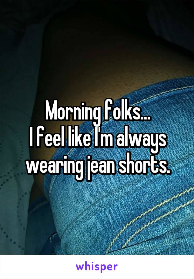 Morning folks...
I feel like I'm always wearing jean shorts.