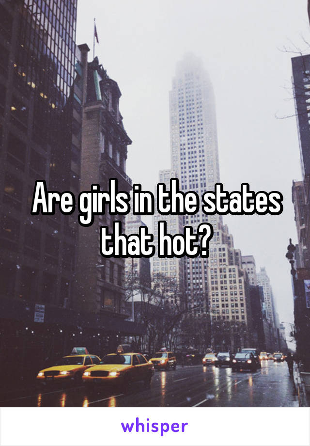Are girls in the states that hot?