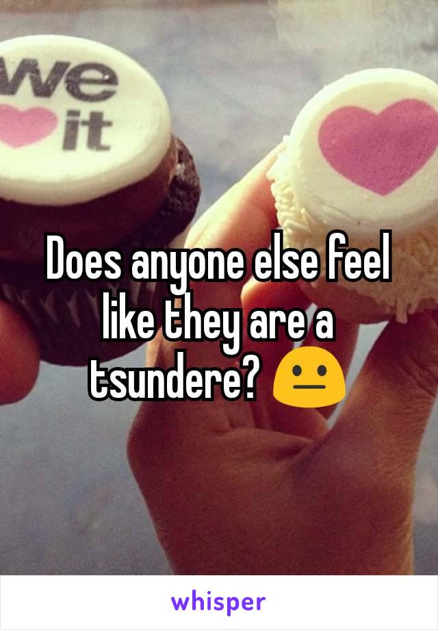 Does anyone else feel like they are a tsundere? 😐