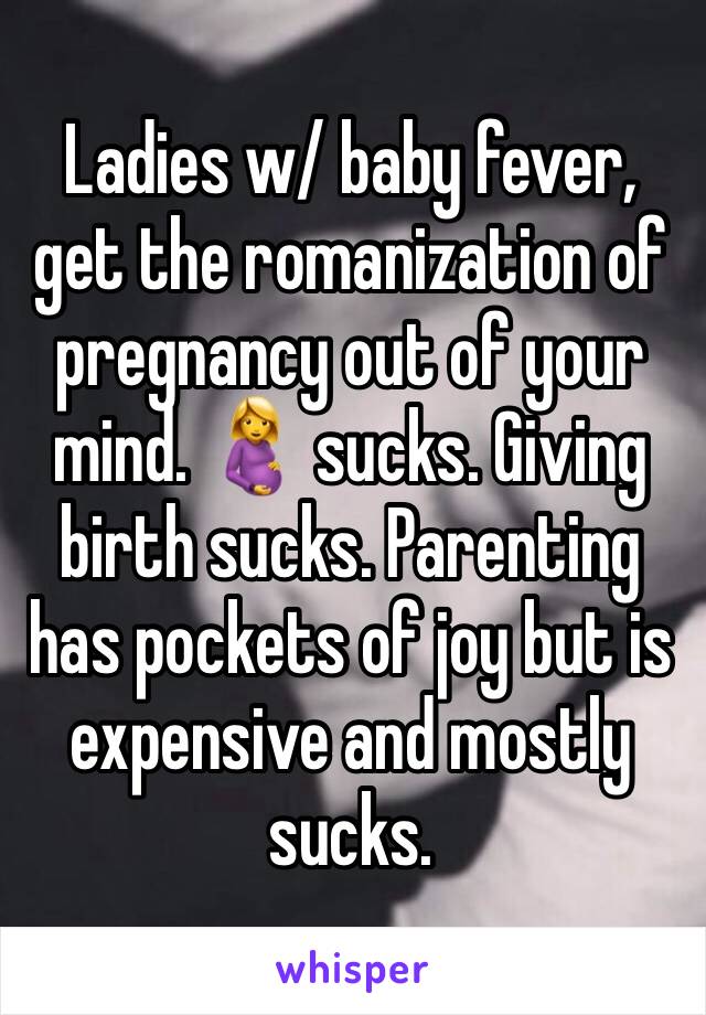 Ladies w/ baby fever, get the romanization of pregnancy out of your mind. 🤰 sucks. Giving birth sucks. Parenting has pockets of joy but is expensive and mostly sucks. 