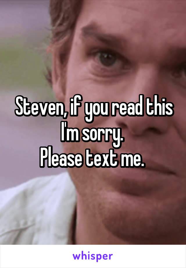 Steven, if you read this I'm sorry. 
Please text me. 