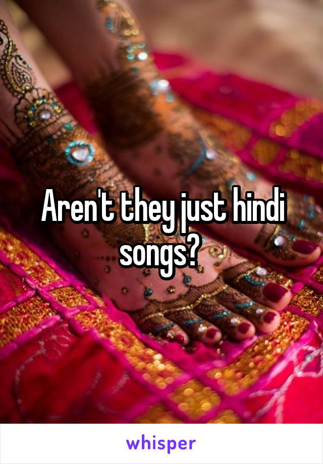 Aren't they just hindi songs? 