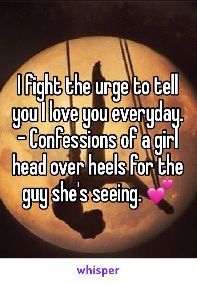 I fight the urge to tell you I love you everyday. 
- Confessions of a girl head over heels for the guy she's seeing. 💕