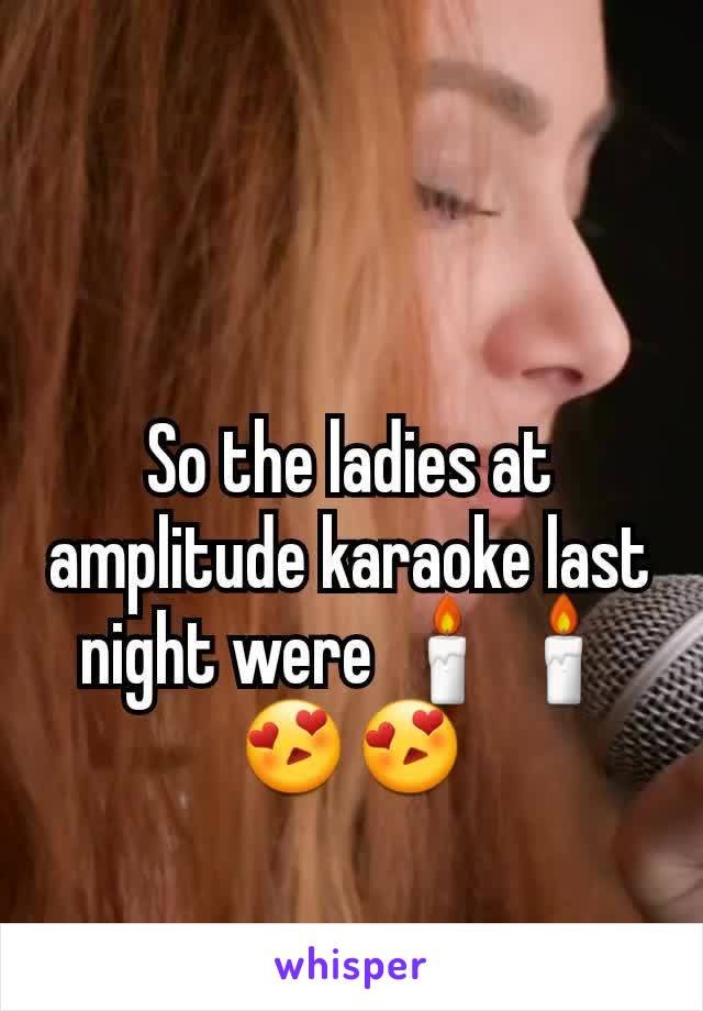 So the ladies at amplitude karaoke last night were 🕯🕯😍😍
