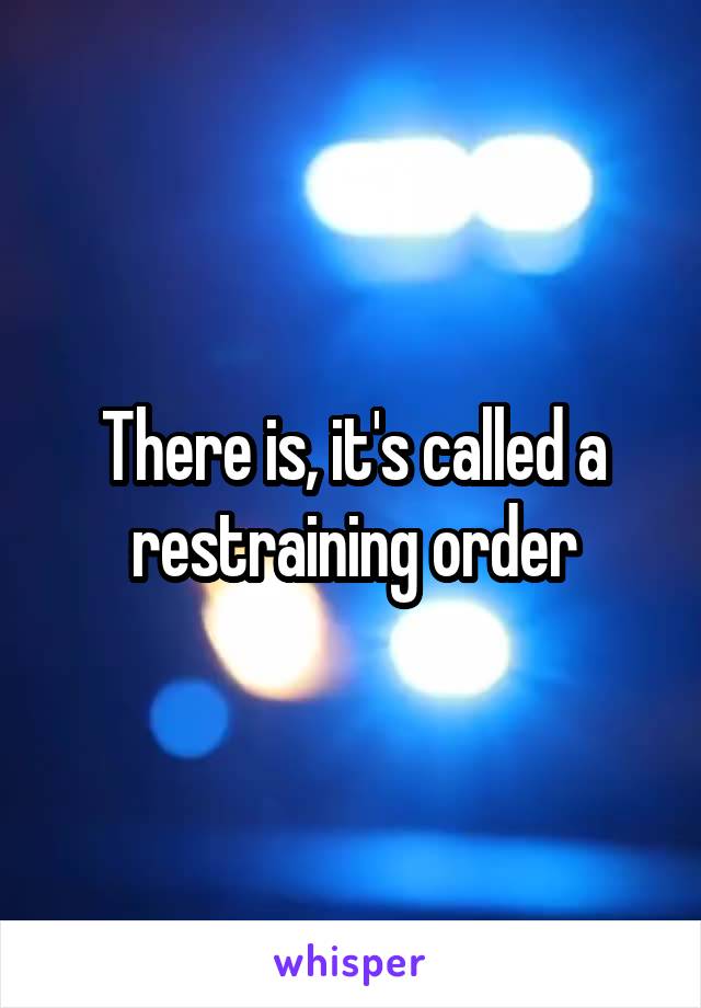 There is, it's called a restraining order