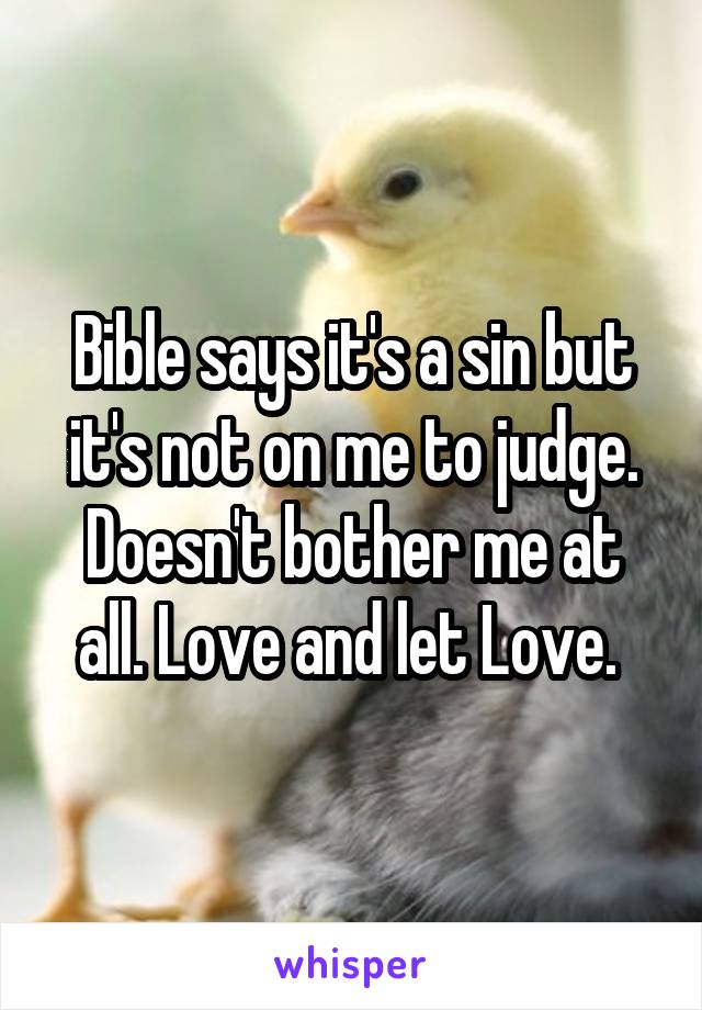 Bible says it's a sin but it's not on me to judge. Doesn't bother me at all. Love and let Love. 