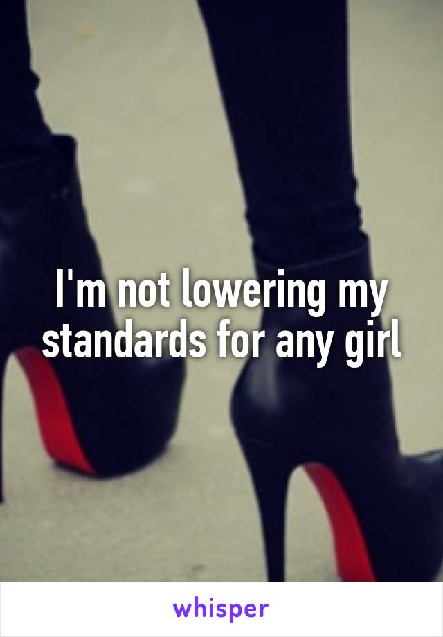 I'm not lowering my standards for any girl