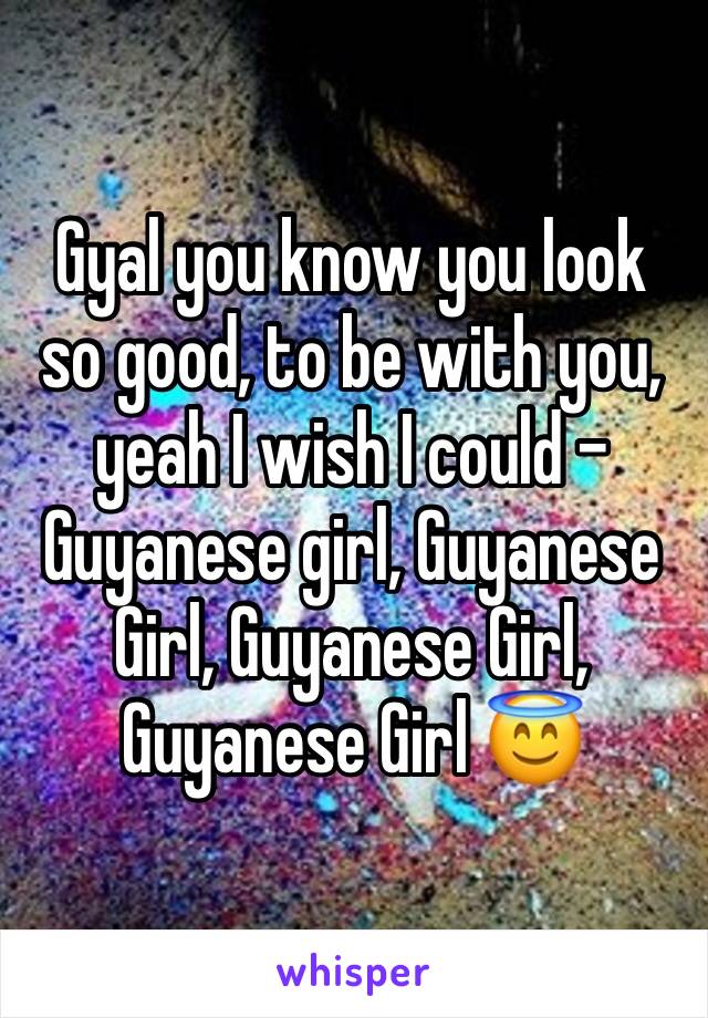 Gyal you know you look so good, to be with you, yeah I wish I could - Guyanese girl, Guyanese Girl, Guyanese Girl, Guyanese Girl 😇