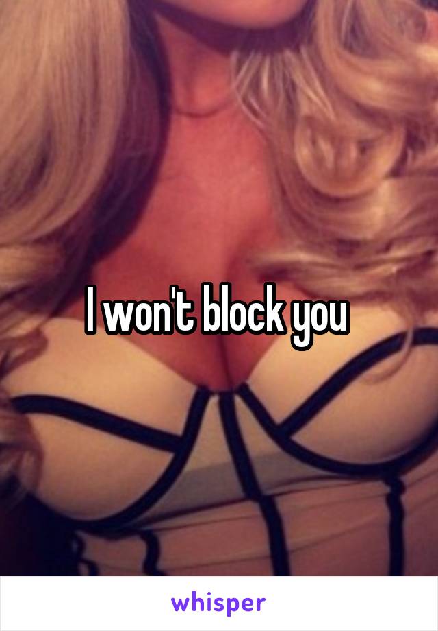 I won't block you 