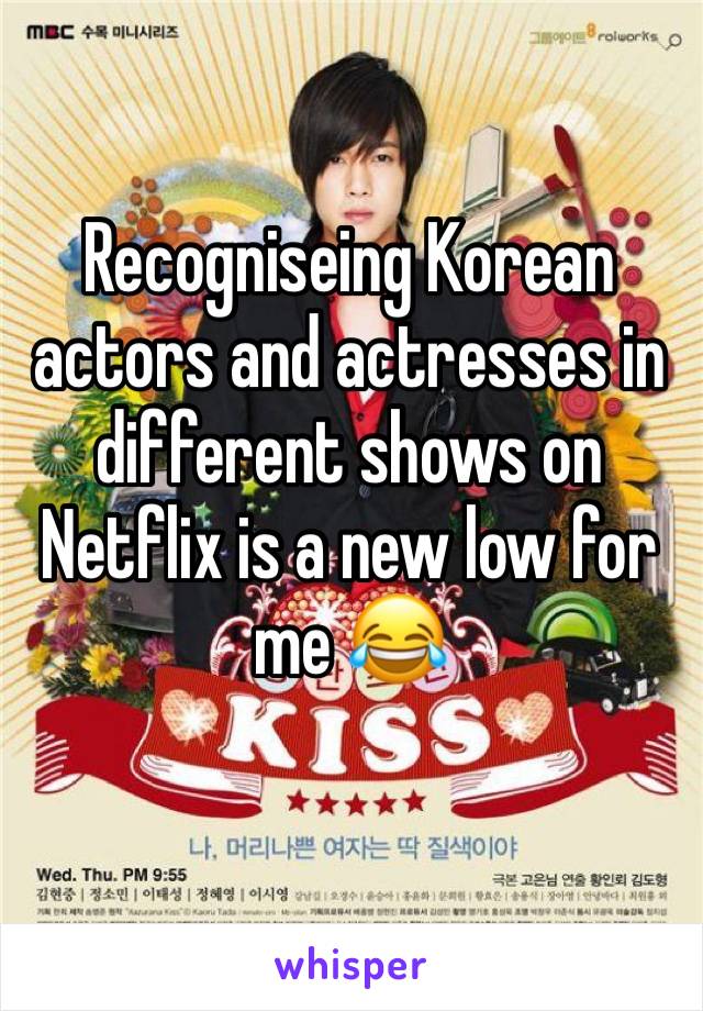 Recogniseing Korean actors and actresses in different shows on Netflix is a new low for me 😂