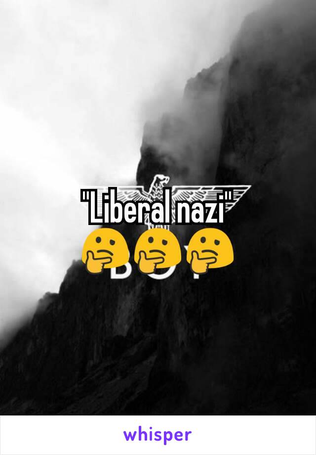 "Liberal nazi" 🤔🤔🤔