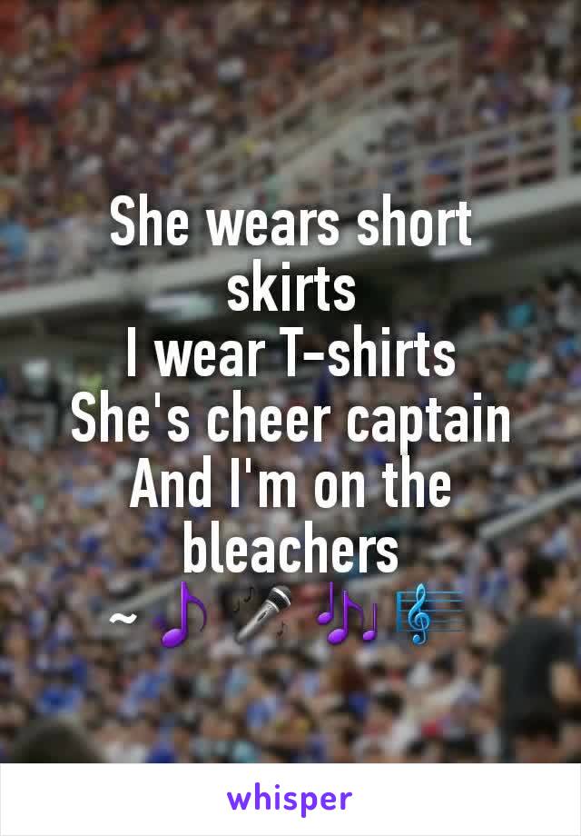 She wears short skirts
I wear T-shirts
She's cheer captain
And I'm on the bleachers
~🎵🎤🎶🎼