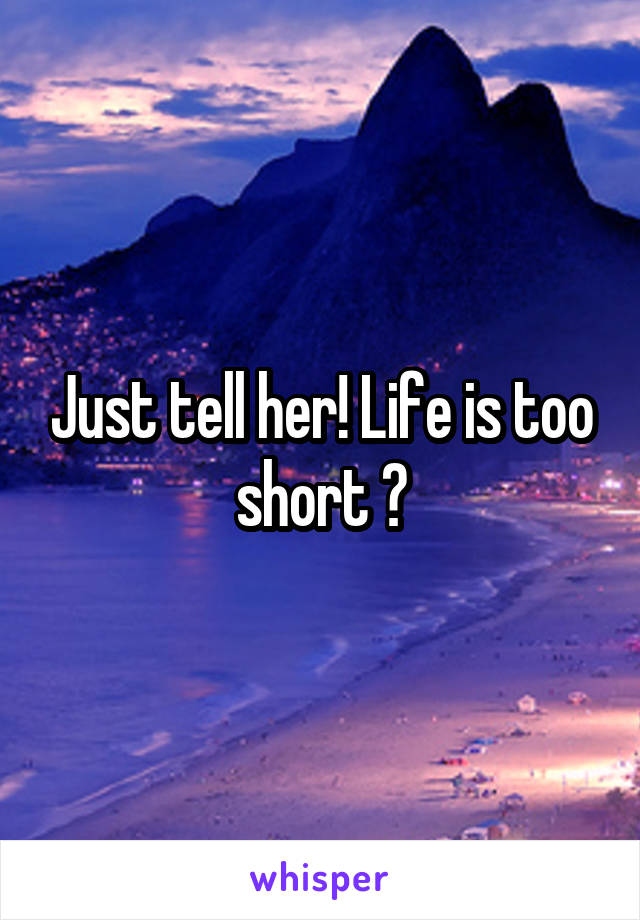 Just tell her! Life is too short 💙