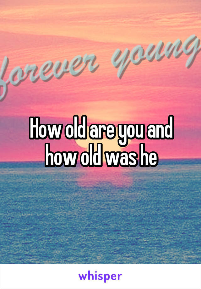 How old are you and how old was he
