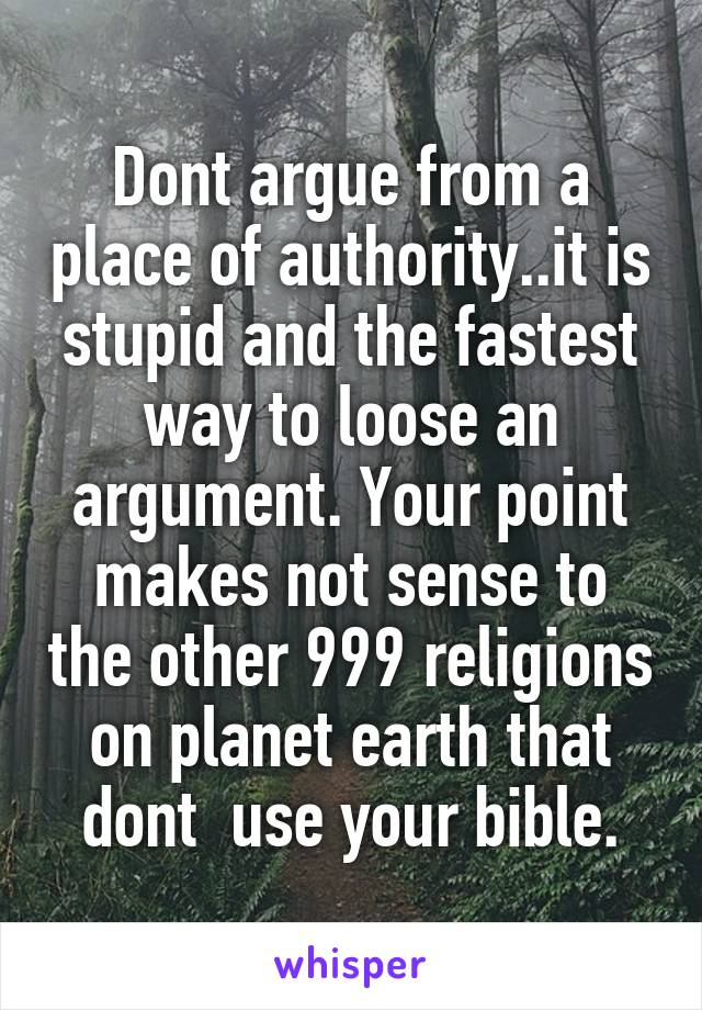 Dont argue from a place of authority..it is stupid and the fastest way to loose an argument. Your point makes not sense to the other 999 religions on planet earth that dont  use your bible.