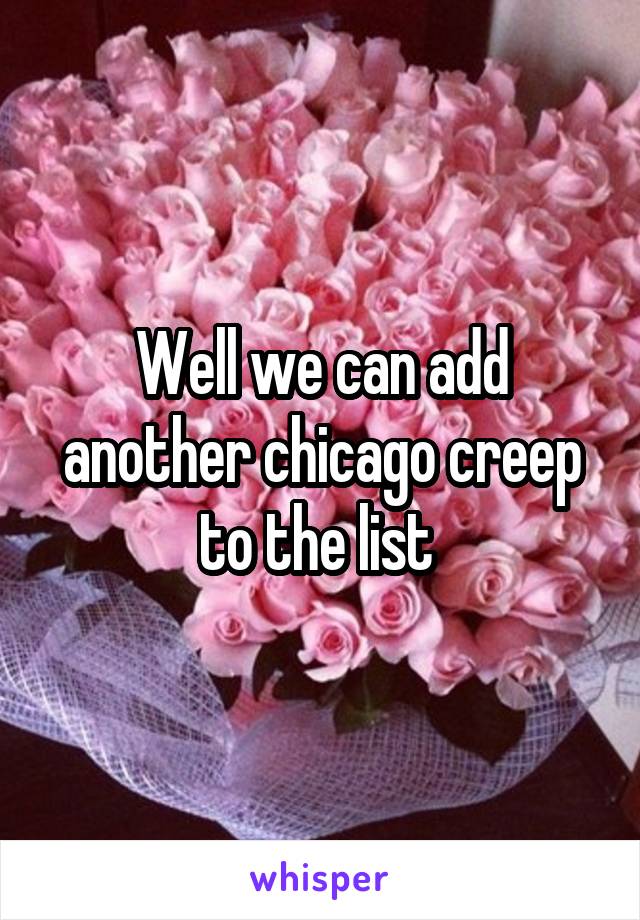 Well we can add another chicago creep to the list 