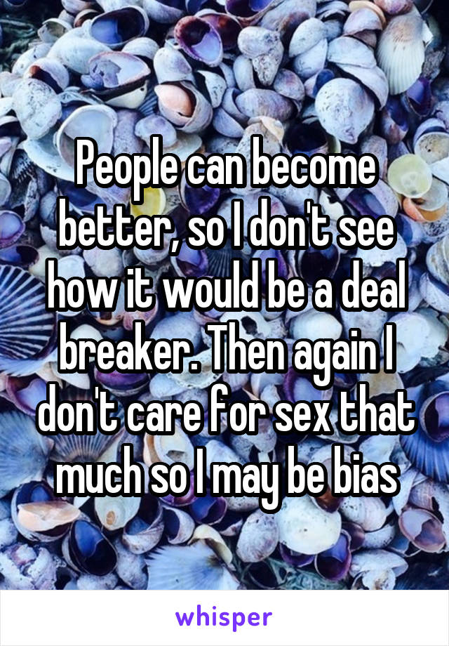 People can become better, so I don't see how it would be a deal breaker. Then again I don't care for sex that much so I may be bias