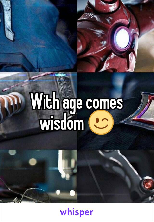 With age comes wisdom 😉