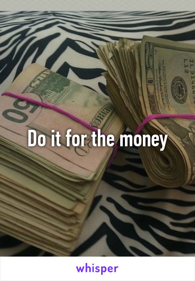 Do it for the money
