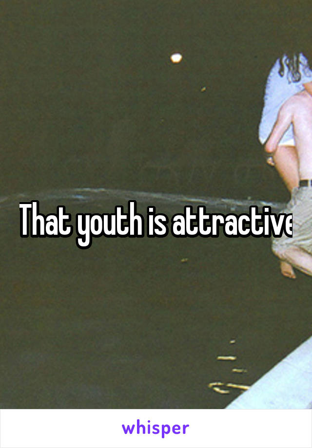 That youth is attractive