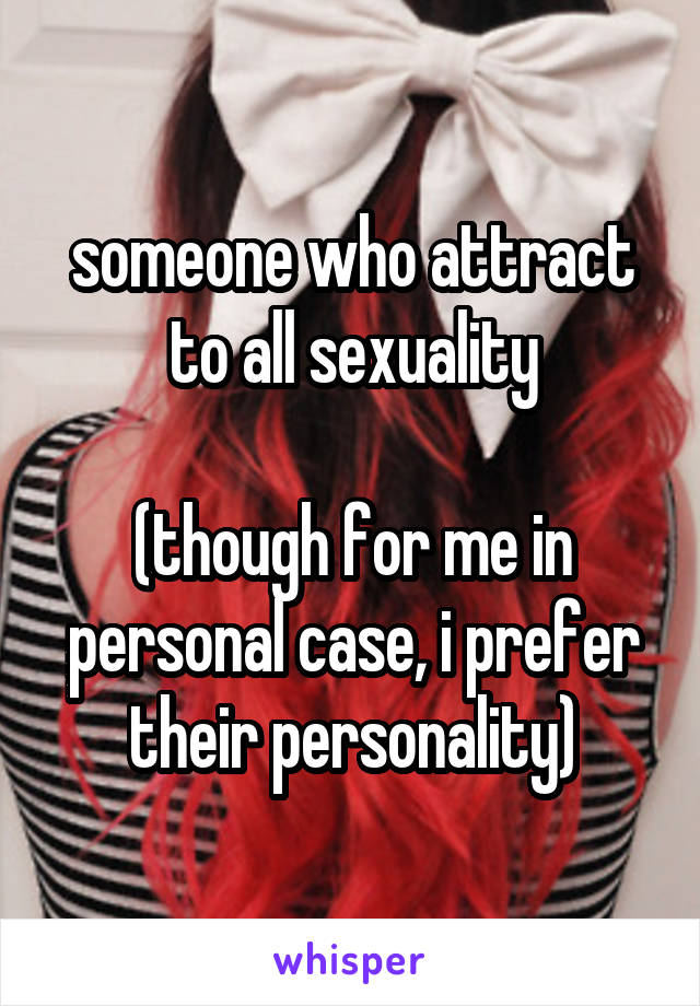 someone who attract to all sexuality

(though for me in personal case, i prefer their personality)