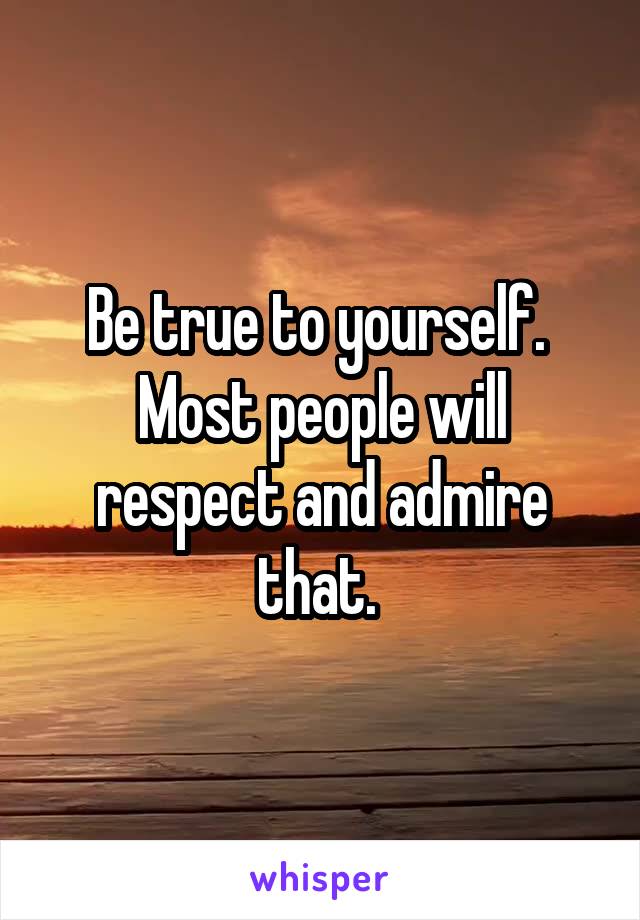 Be true to yourself. 
Most people will respect and admire that. 
