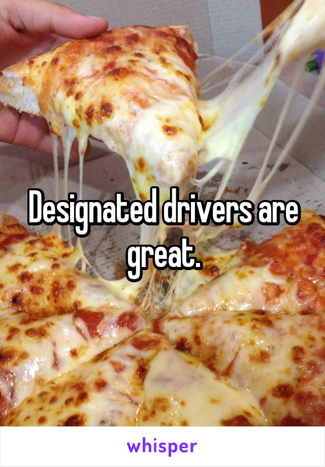 Designated drivers are great.