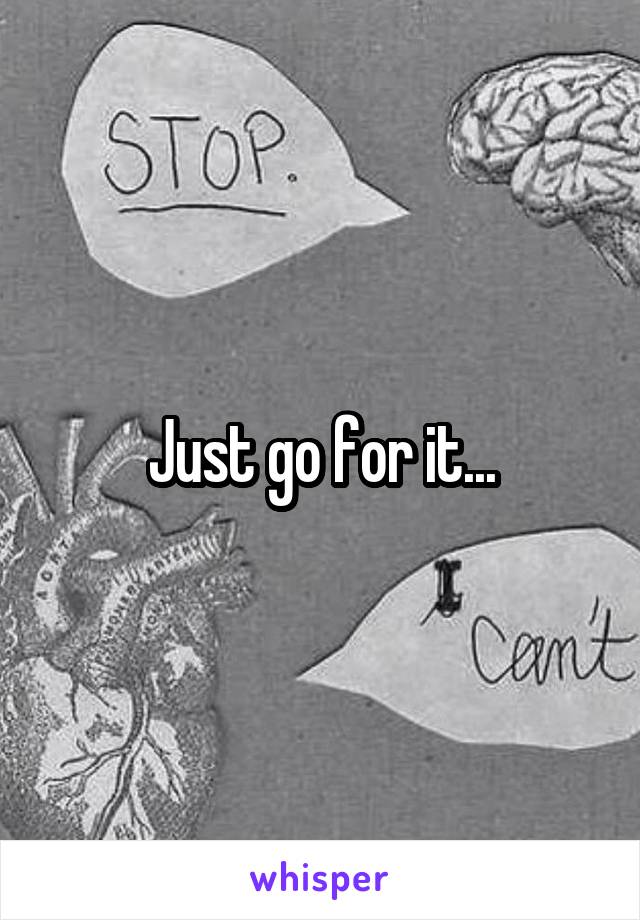 Just go for it...