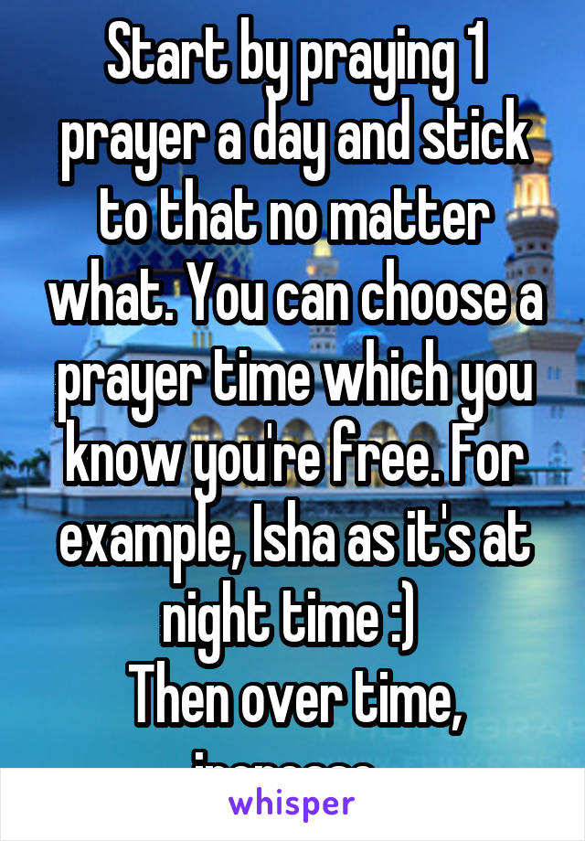 Start by praying 1 prayer a day and stick to that no matter what. You can choose a prayer time which you know you're free. For example, Isha as it's at night time :) 
Then over time, increase. 