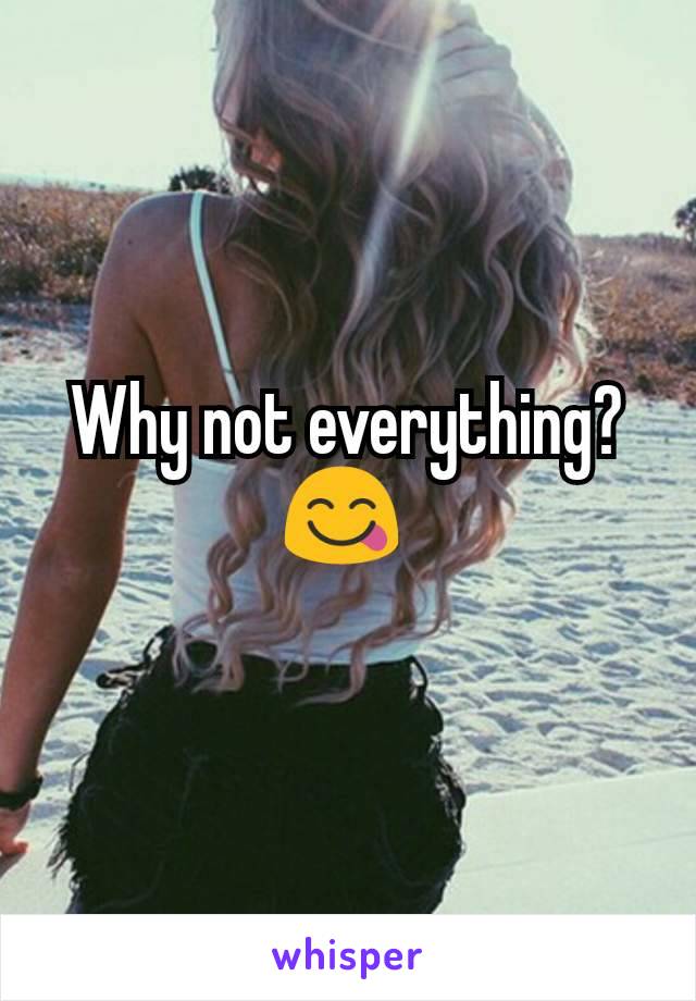 Why not everything? 😋 