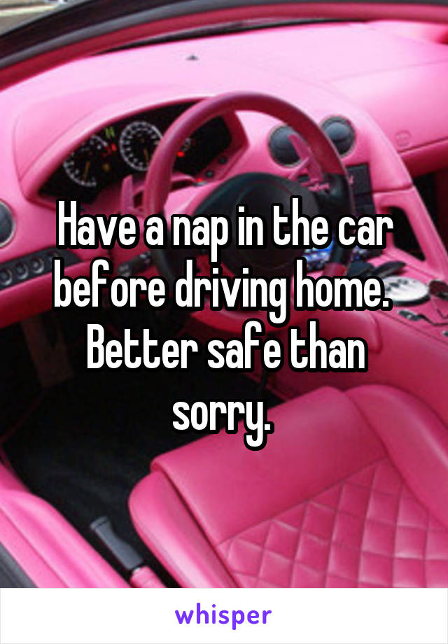 Have a nap in the car before driving home. 
Better safe than sorry. 