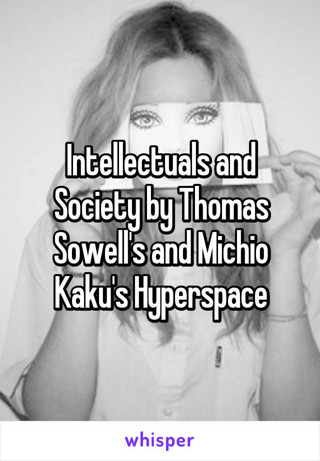 Intellectuals and Society by Thomas Sowell's and Michio Kaku's Hyperspace