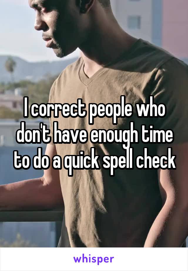 I correct people who don't have enough time to do a quick spell check