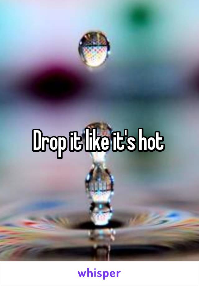 Drop it like it's hot 