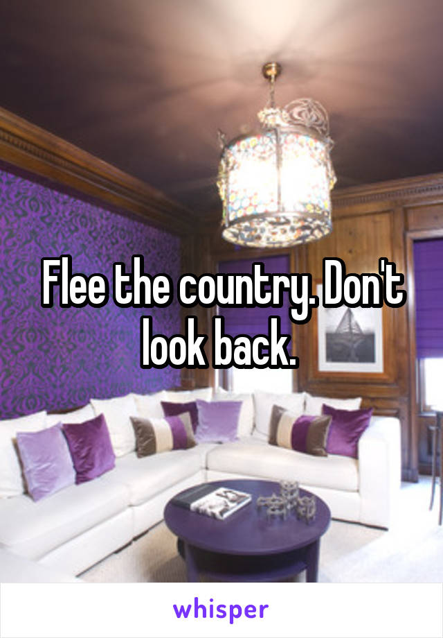 Flee the country. Don't look back. 