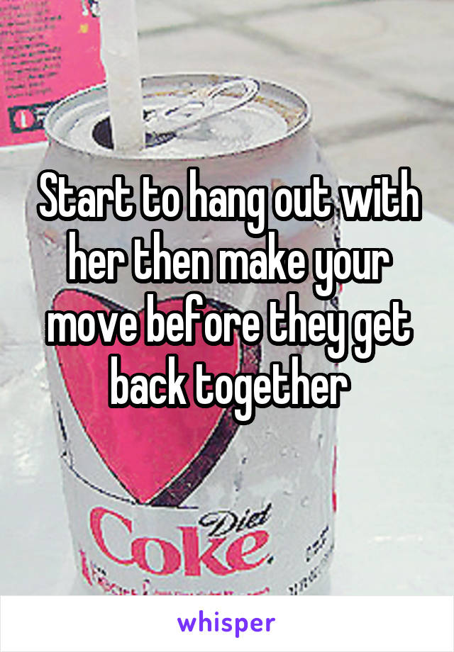 Start to hang out with her then make your move before they get back together
