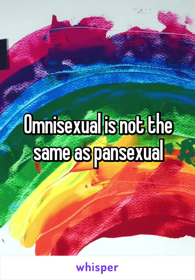 Omnisexual is not the same as pansexual