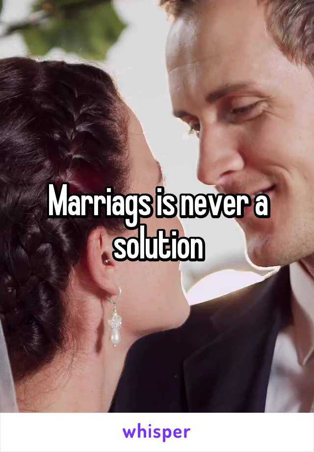 Marriags is never a solution