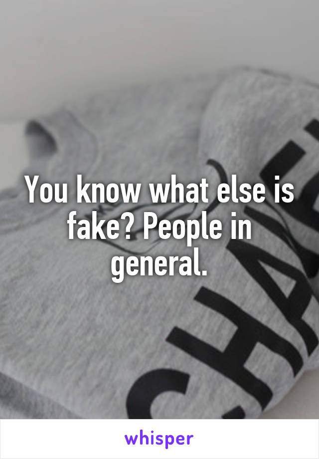 You know what else is fake? People in general.