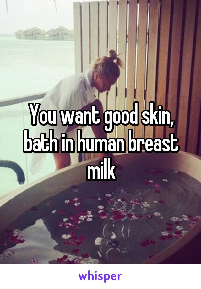 You want good skin, bath in human breast milk