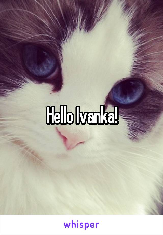 Hello Ivanka!