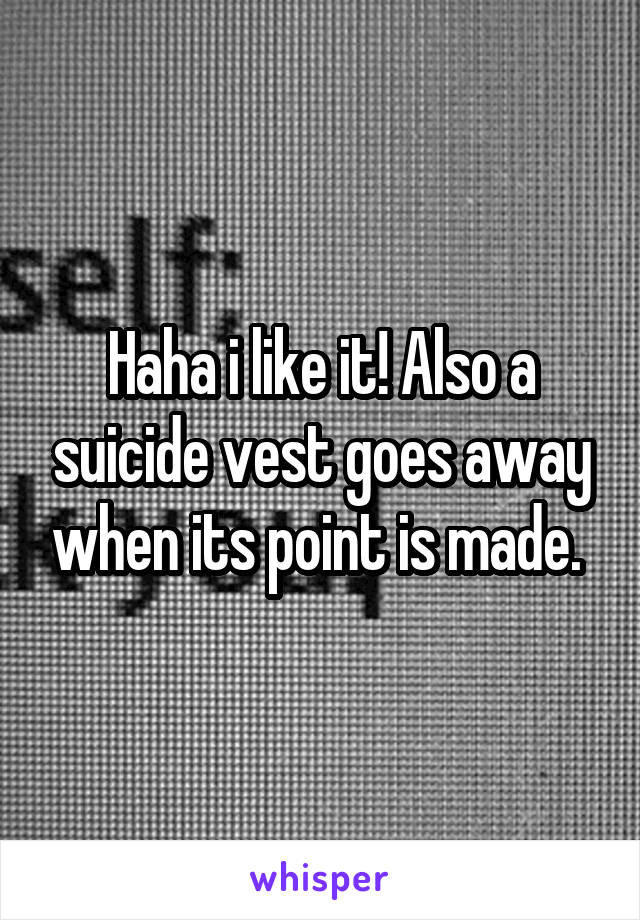 Haha i like it! Also a suicide vest goes away when its point is made. 