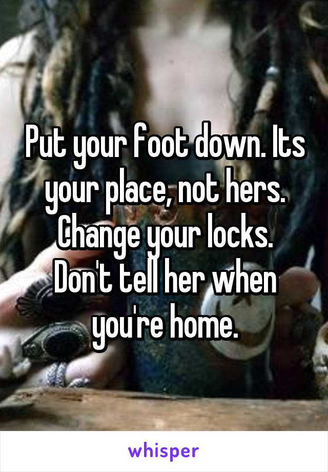 Put your foot down. Its your place, not hers.
Change your locks. Don't tell her when you're home.