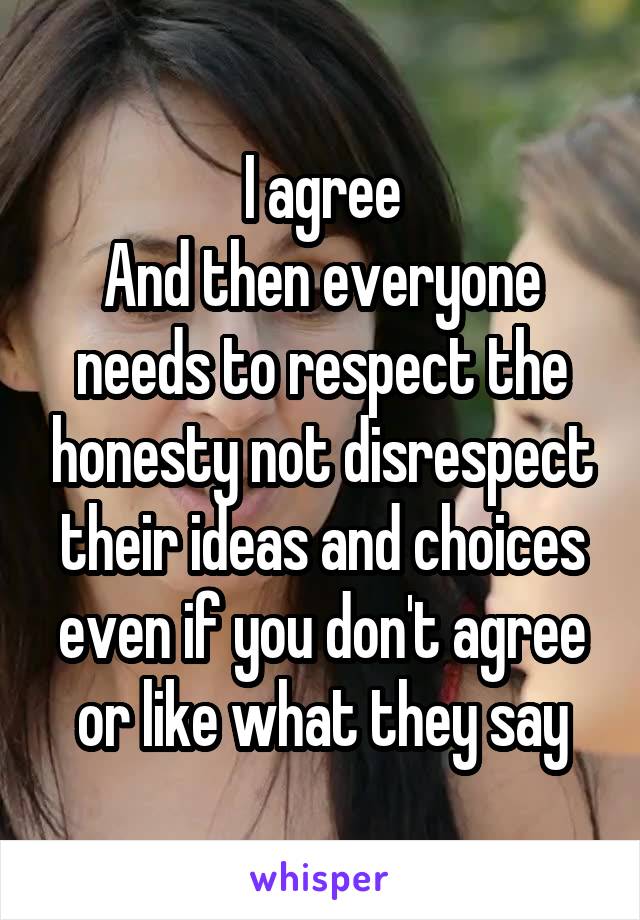 I agree
And then everyone needs to respect the honesty not disrespect their ideas and choices even if you don't agree or like what they say