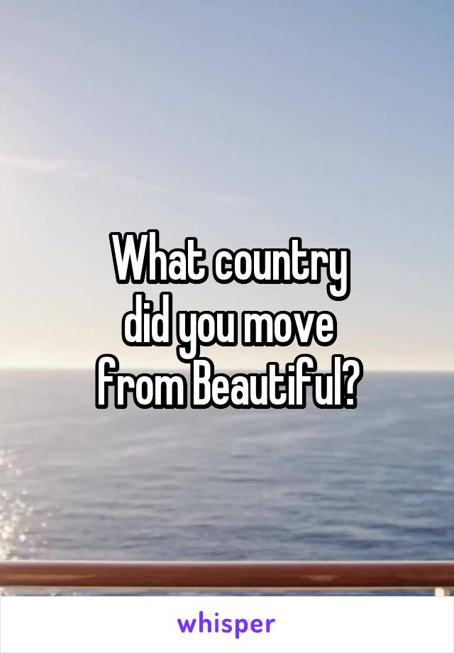 What country
did you move
from Beautiful?